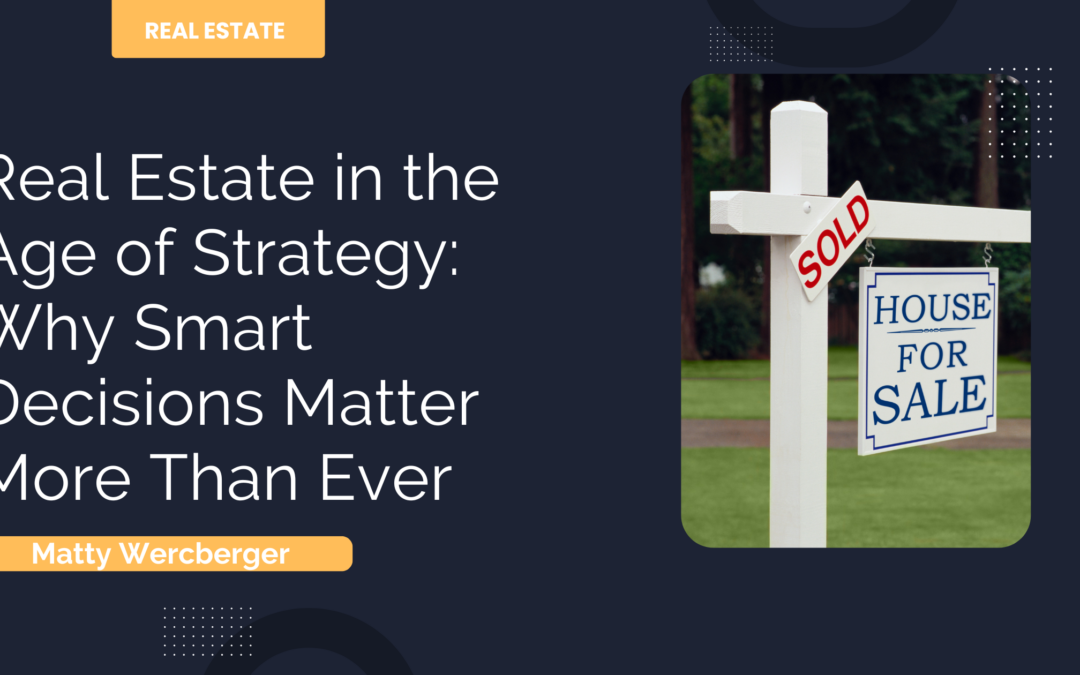 Real Estate in the Age of Strategy: Why Smart Decisions Matter More Than Ever
