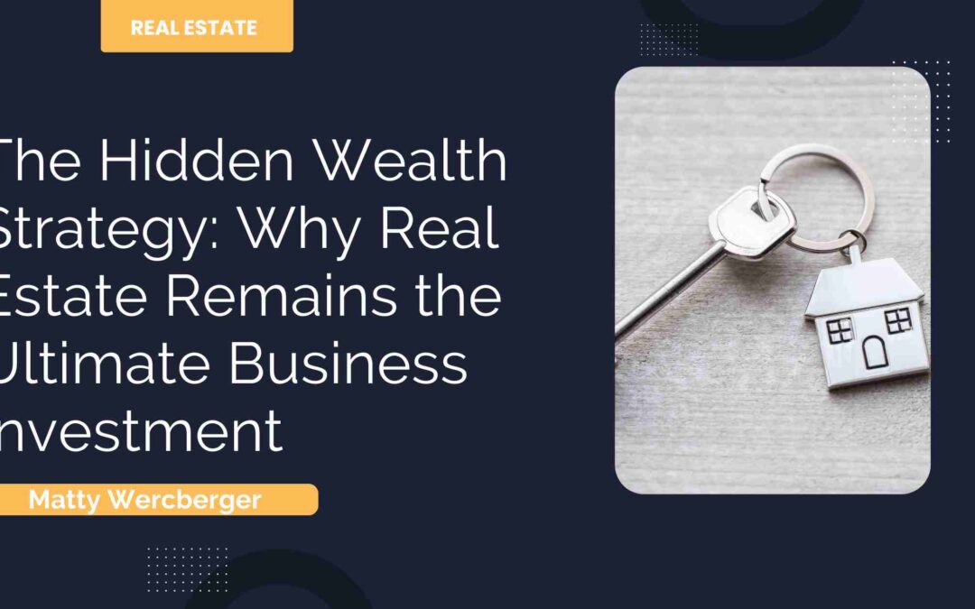 The Hidden Wealth Strategy: Why Real Estate Remains the Ultimate Business Investment